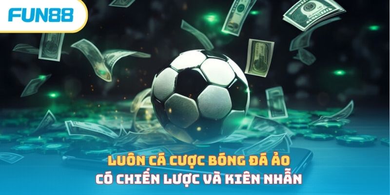 Bóng đá ảo - Hình thức cá cược tính hành thời 4.0 Luôn cá cược bóng đá ảo có chiến lược và kiên nhẫn